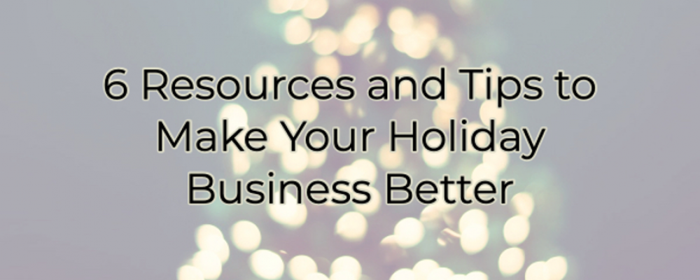 6 Resources and Tips to Make Your Holiday Business Better